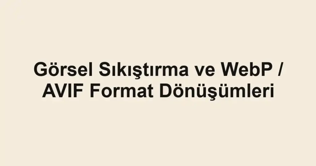 Görsel Sıkıştırma ve WebP / AVIF Format Dönüşümleri